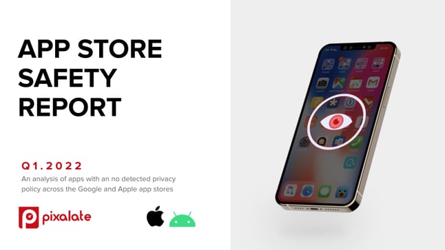 Pixalate - Q1 2022 App Store Safety Report