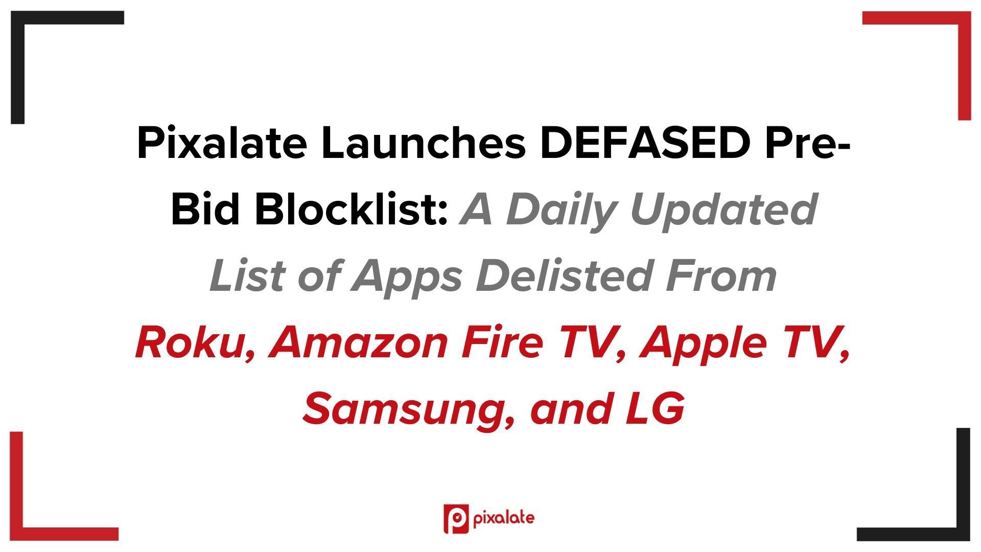 Pixalate Launches DEFASED Pre-Bid Blocklist for CTV: Daily Updated List of Apps Delisted From Roku, Amazon Fire TV, Apple TV, Samsung, and LG — With App ID, App Name, Removal Date for 100+ Countries
